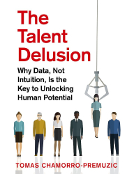 The Talent Delusion_ Why Data, Not Intuition, Is the Key to Unlocking Human Potential - Tomas Chamorro-Premuzic